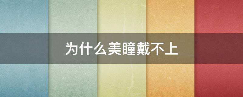 为什么美瞳戴不上 为什么美瞳戴不上去