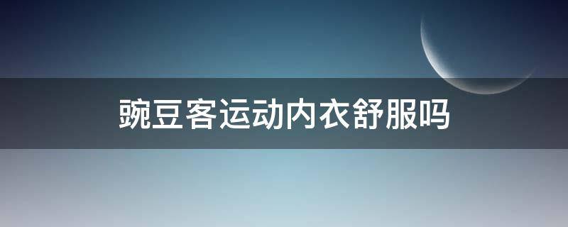 豌豆客运动内衣舒服吗（豌豆体育）