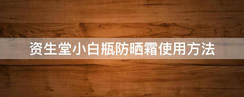 资生堂小白瓶防晒霜使用方法 资生堂小白瓶防晒霜怎么样