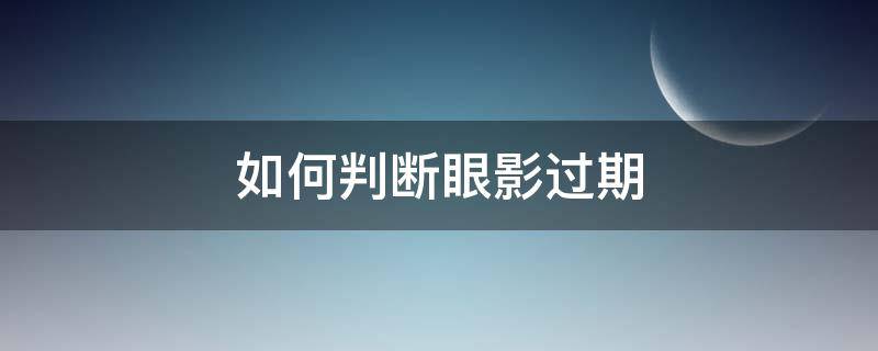 如何判断眼影过期 如何判断眼影过期了没