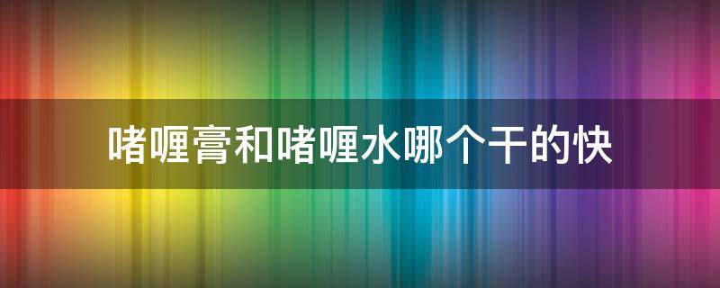 啫喱膏和啫喱水哪个干的快 啫喱水和啫喱膏的配方区别