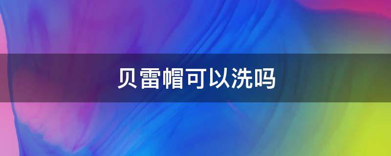 贝雷帽可以洗吗（贝雷帽可以洗吗?）