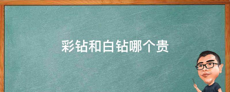 彩钻和白钻哪个贵 彩钻和白钻哪个贵