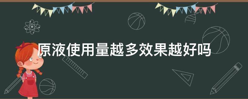 原液使用量越多效果越好吗 原液用多了好吗