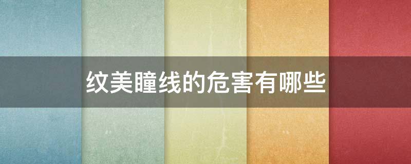 纹美瞳线的危害有哪些（纹美瞳线的弊端）