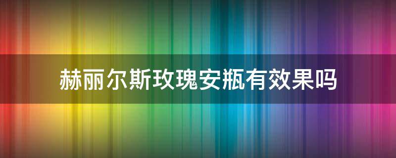 赫丽尔斯玫瑰安瓶有效果吗 赫丽尔斯玫瑰安瓶效果好吗