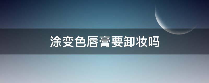 涂变色唇膏要卸妆吗 涂变色唇膏需要卸妆吗