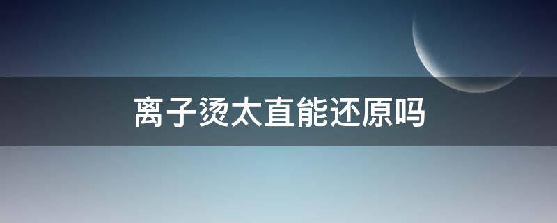 离子烫太直能还原吗（离子烫太直了多久才自然）