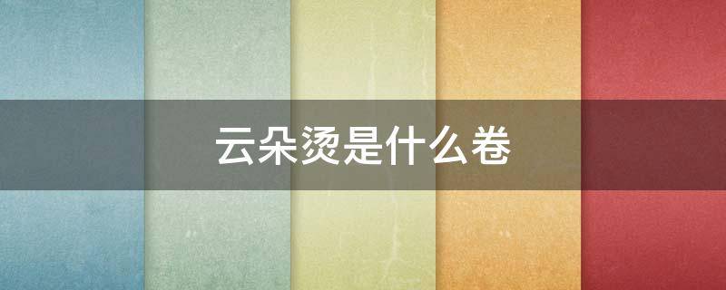 云朵烫是什么卷 云朵烫怎么卷