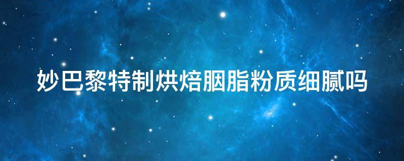 妙巴黎特制烘焙胭脂粉质细腻吗 妙巴黎粉底液怎么样好不好