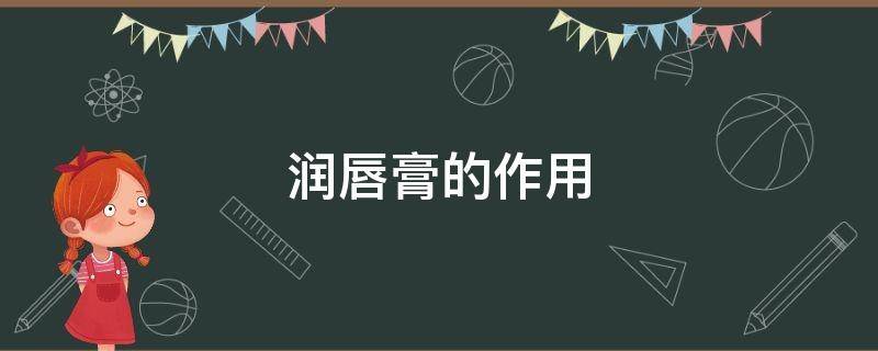 润唇膏的作用（润唇膏的作用和效果是什么呢）