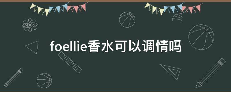 foellie香水可以调情吗 foellie香水使用方法