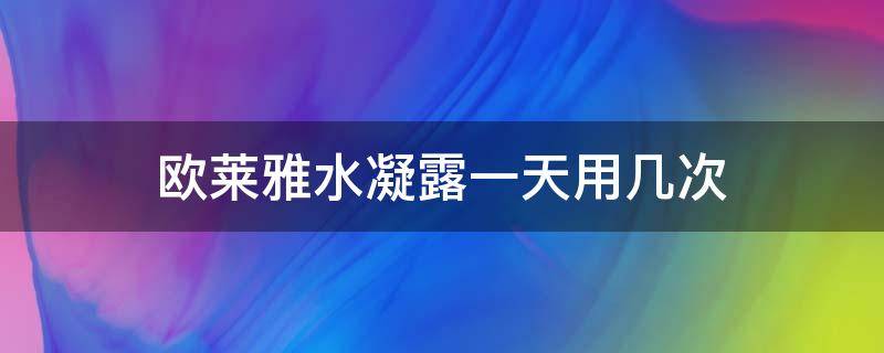 欧莱雅水凝露一天用几次 欧莱雅水凝露一天用几次好