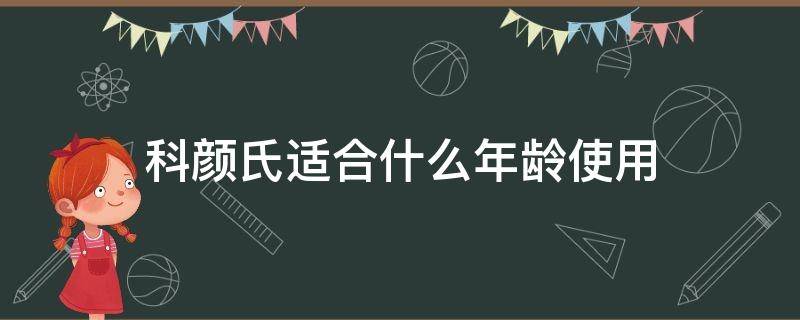 科颜氏适合什么年龄使用（科颜氏适合什么年龄的人用）
