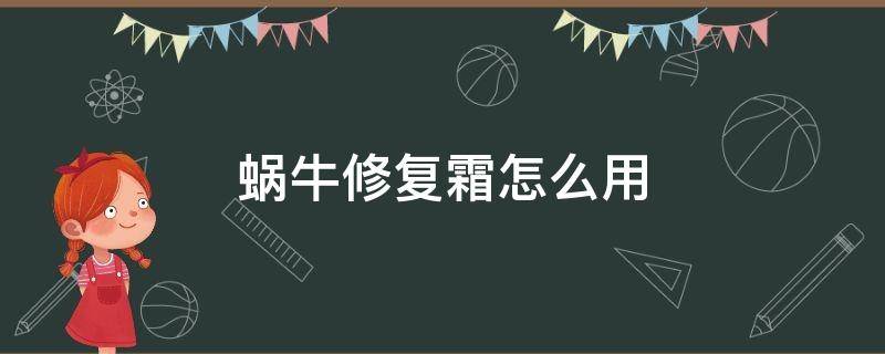 蜗牛修复霜怎么用（蜗牛修复霜怎么用视频）