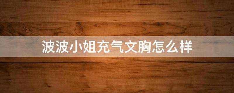 波波小姐充气文胸怎么样（波波小姐注册商标）