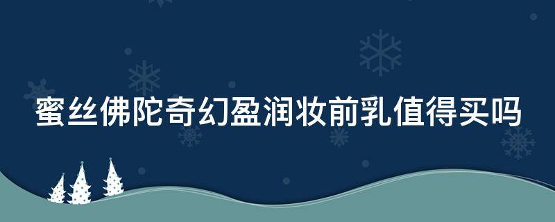 蜜丝佛陀奇幻盈润妆前乳值得买吗 蜜丝佛陀奇幻水漾焕亮素颜霜怎么样