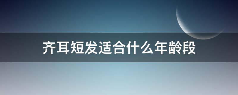 齐耳短发适合什么年龄段（齐耳短发什么样）