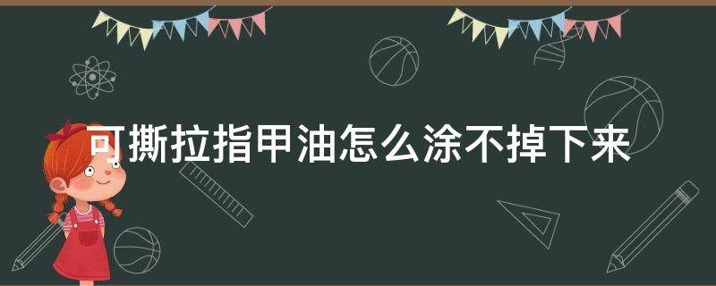 可撕拉指甲油怎么涂不掉下来 可撕拉指甲油怎么涂均匀