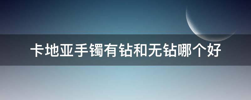 卡地亚手镯有钻和无钻哪个好 卡地亚手镯有钻和无钻哪个好