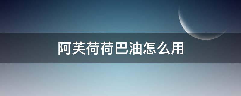 阿芙荷荷巴油怎么用（阿芙荷荷巴油用完要洗吗）