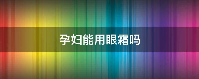 孕妇能用眼霜吗 孕妇能用眼霜吗欧莱雅