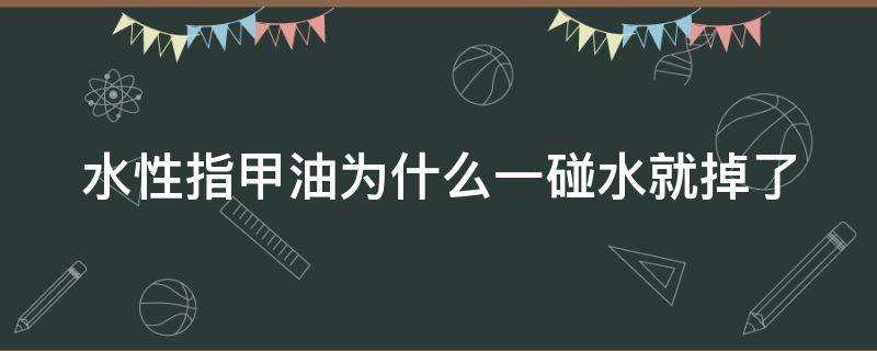 水性指甲油为什么一碰水就掉了（水性指甲油会一遇水就掉）