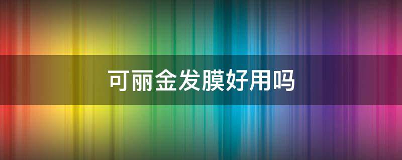 可丽金发膜好用吗（可丽金发膜好用吗女生）