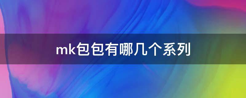 mk包包有哪几个系列 mk包包有哪几个系列产品