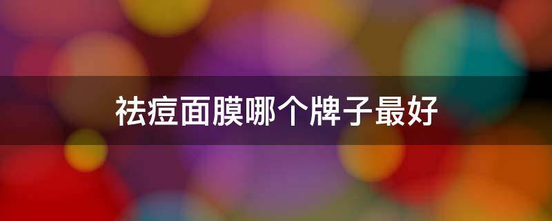 祛痘面膜哪个牌子最好（祛痘面膜哪个牌子最好学生）
