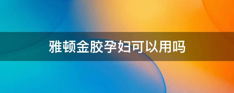 雅顿金胶孕妇可以用吗（雅顿金胶孕妇能用吗 怀孕可以用雅顿胶囊吗）