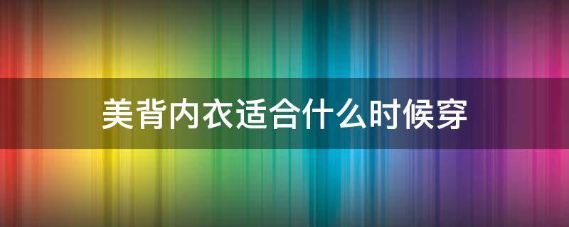 美背内衣适合什么时候穿（美背内衣适合什么时候穿女生）