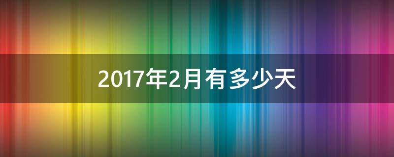 2017年2月有多少天 2017年2月有多少天怎么算