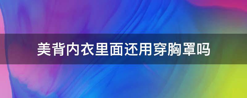 美背内衣里面还用穿胸罩吗（美背文胸里面还要穿内衣吗）