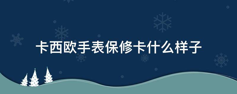 卡西欧手表保修卡什么样子（卡西欧手表保修卡保修多久）