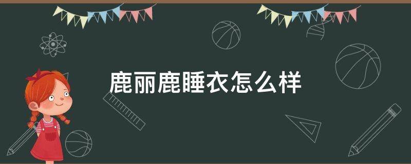 鹿丽鹿睡衣怎么样 鹿鹿衣服