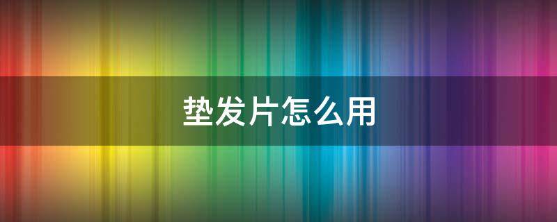 垫发片怎么用（垫发片怎么用视频教程）