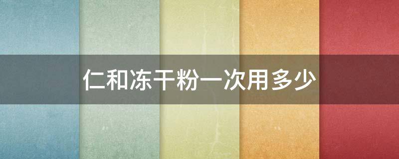仁和冻干粉一次用多少 仁和冻干粉一次用多少克合适