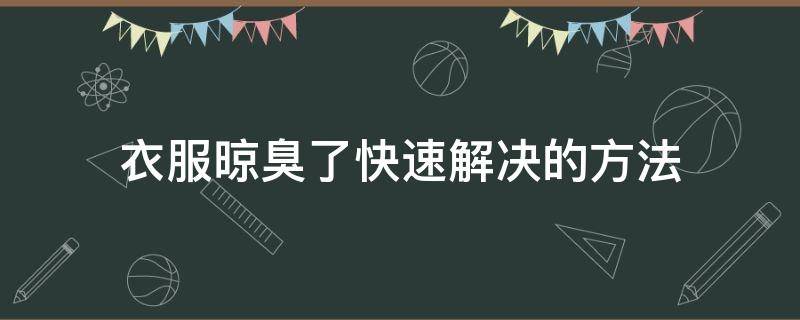 衣服晾臭了快速解决的方法（衣服洗了晾干有臭味怎么消除）