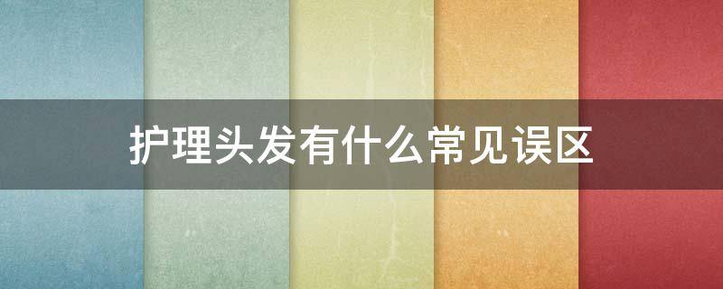 护理头发有什么常见误区 护理头发都有什么