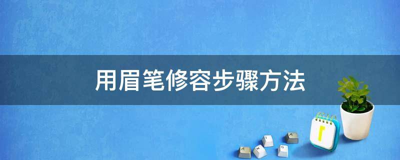 用眉笔修容步骤方法（用眉笔修容步骤方法视频）