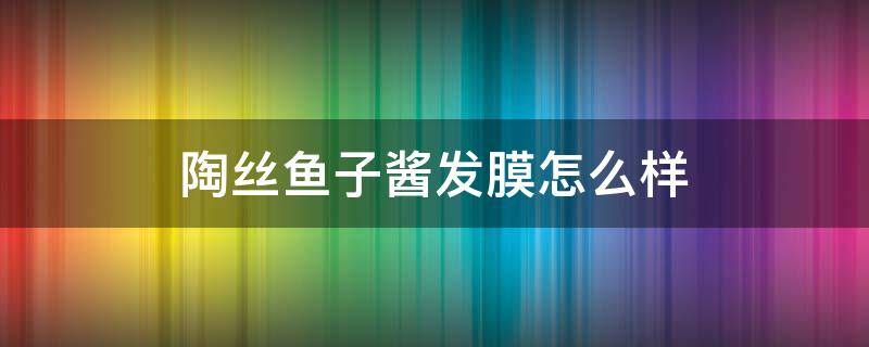 陶丝鱼子酱发膜怎么样