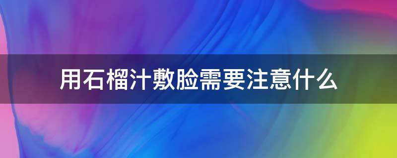用石榴汁敷脸需要注意什么 用石榴汁敷脸需要注意什么吗