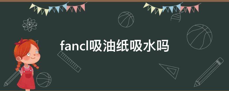 fancl吸油纸吸水吗 fancl吸油纸好用吗