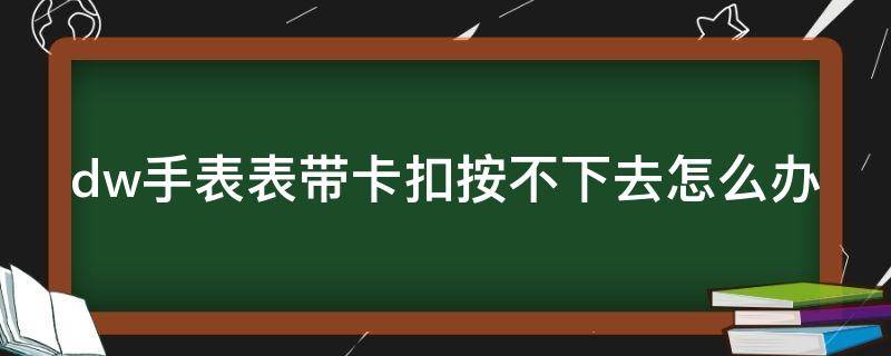 dw手表表带卡扣按不下去怎么办（dw表带卡住了）