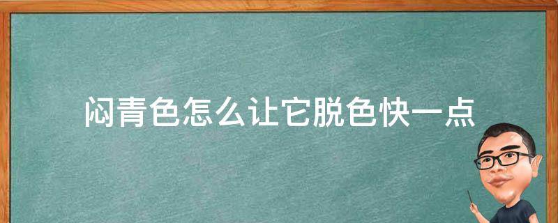 闷青色怎么让它脱色快一点（闷青色快速褪色）
