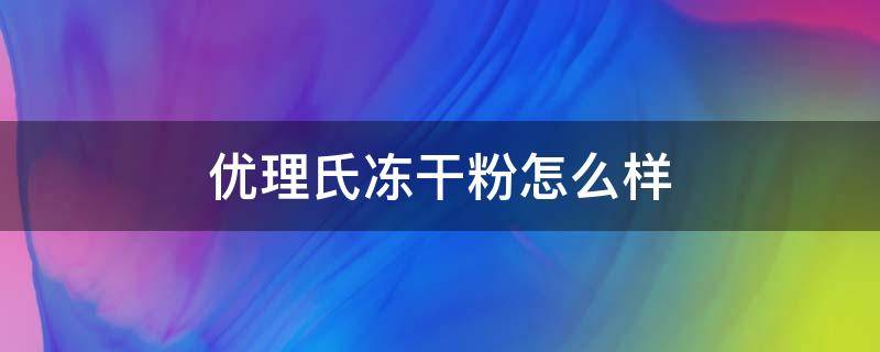 优理氏冻干粉怎么样 优理氏冻干粉怎么样到底有没有效果