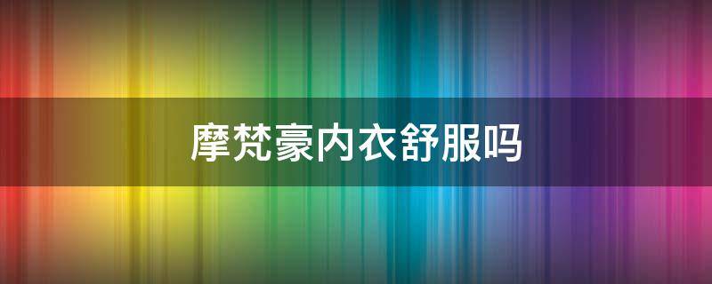 摩梵豪内衣舒服吗 摩梵奴是什么品牌