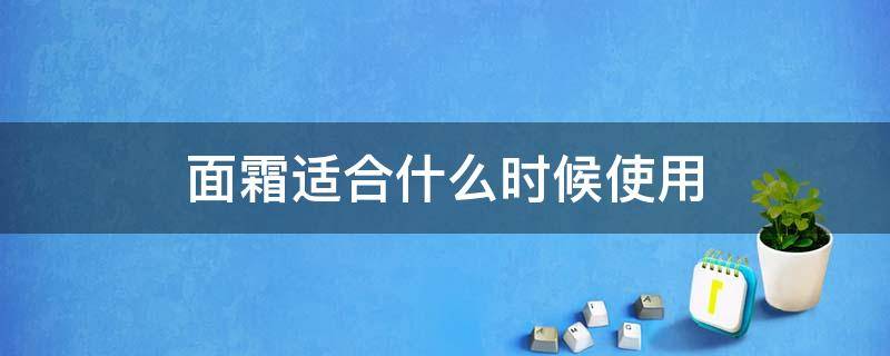 面霜适合什么时候使用 面霜适合什么时候使用比较好