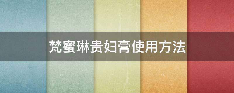 梵蜜琳贵妇膏使用方法（梵蜜琳贵妇膏使用方法视频）